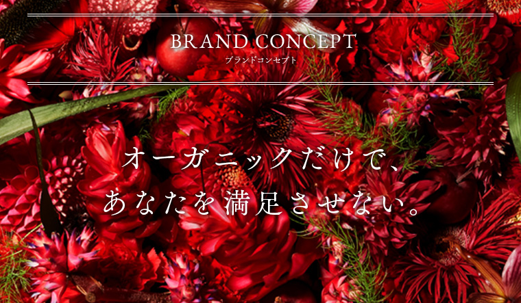 「Brand Concept」ブランドコンセプト/オーガニックだけで、あなたを満足させない。